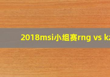 2018msi小组赛rng vs kz